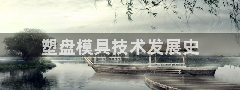 太阳集团游戏城旧版5376：塑盘模具技术发展史