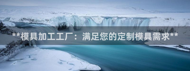 古天乐代言太阳网址：**模具加工工厂：满足您的定制模具需求**