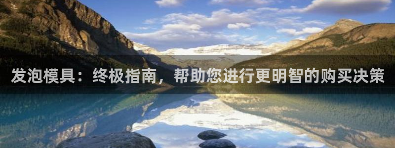 太阳集团城网址娱网 - 太阳集团电子游戏：发泡模具：终极指南，帮助您进行更明智的购买决策