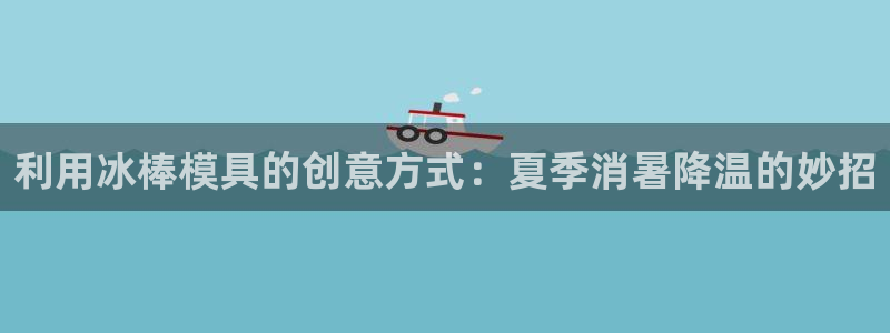 太阳成集团网站取款：利用冰棒模具的创意方式：夏季消暑降温的妙招