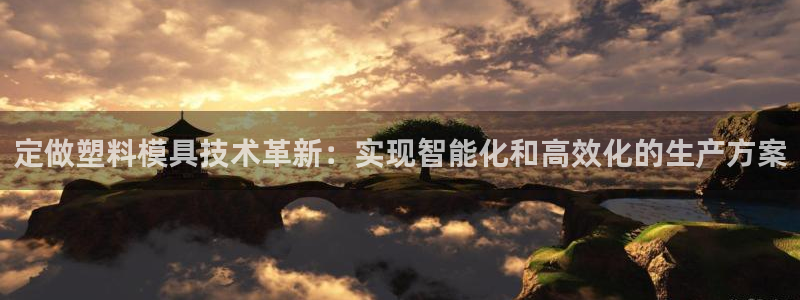 太阳集团网站入口：定做塑料模具技术革新：实现智能化和高效化的生产方案