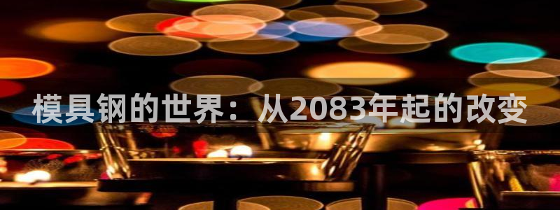 太阳集团是什么：模具钢的世界：从2083年起的改变