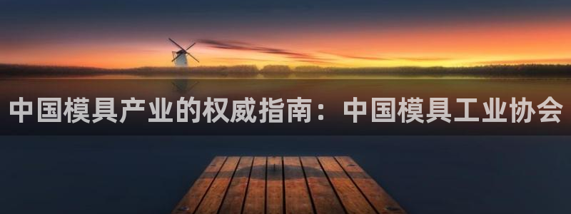 古天乐和太阳集团：中国模具产业的权威指南：中国模具工业协会