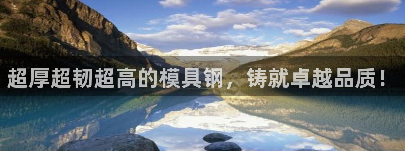 太阳集团贵宾网站：超厚超韧超高的模具钢，铸就卓越品质！