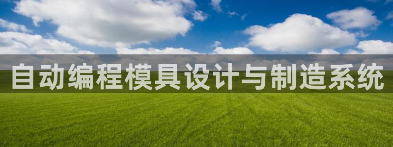 太阳集团城网址娱网首页：自动编程模具设计与制造系统