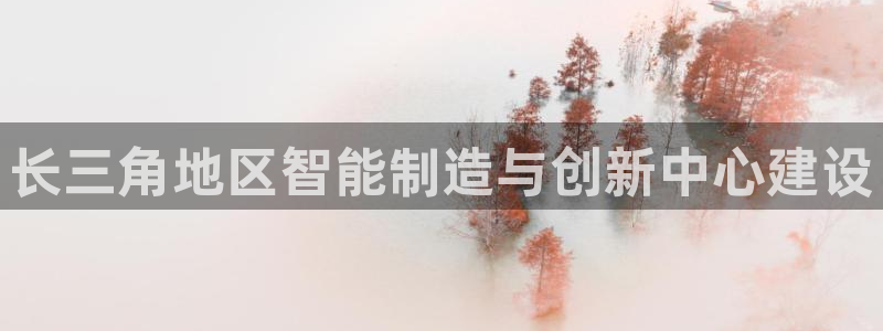 太阳集团app：长三角地区智能制造与创新中心建设
