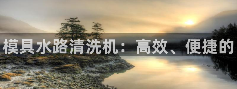 太阳集团官网8722：模具水路清洗机：高效、便捷的