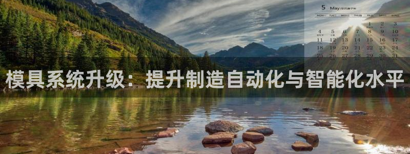 太阳成集团控股官网：模具系统升级：提升制造自动化与智能化水平