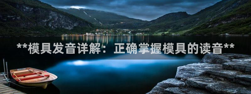 太阳集团电子游戏官网小额充值：**模具发音详解：正确掌握模具的读音**
