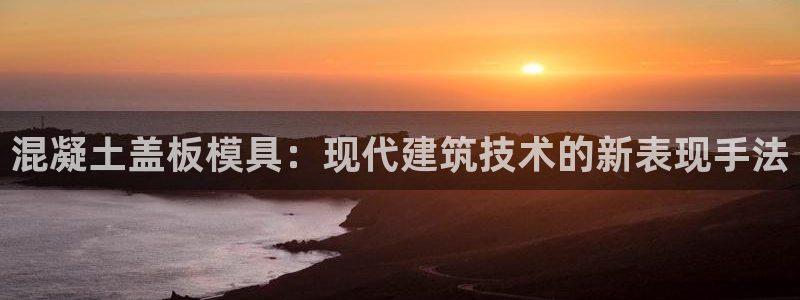 太阳集团网站入口官网下载：混凝土盖板模具：现代建筑技术的新表现手法