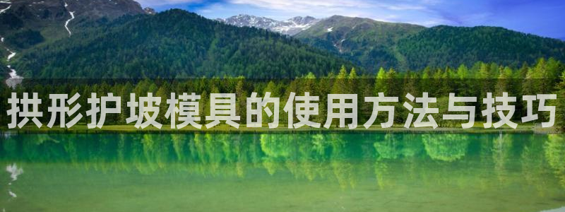 太阳集团娱：拱形护坡模具的使用方法与技巧