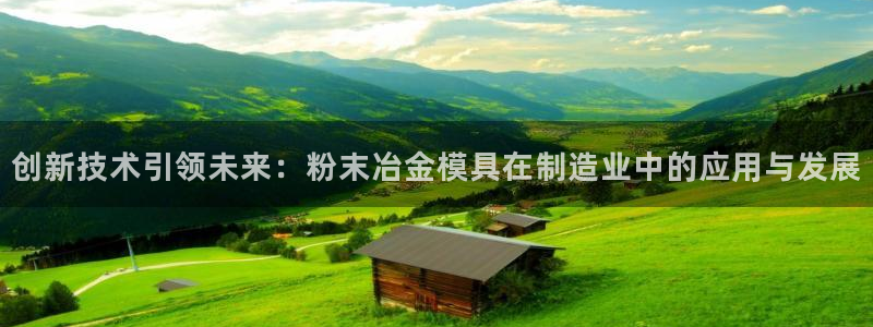 太阳成集团电影：创新技术引领未来：粉末冶金模具在制造业中的应用与发展