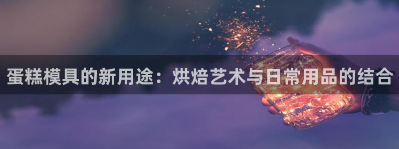 太阳集团是真的吗：蛋糕模具的新用途：烘焙艺术与日常用品的结合