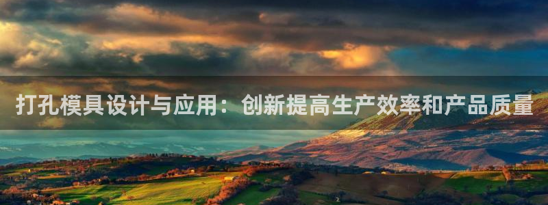 8827太阳集团官网：打孔模具设计与应用：创新提高生产效率和产品质量