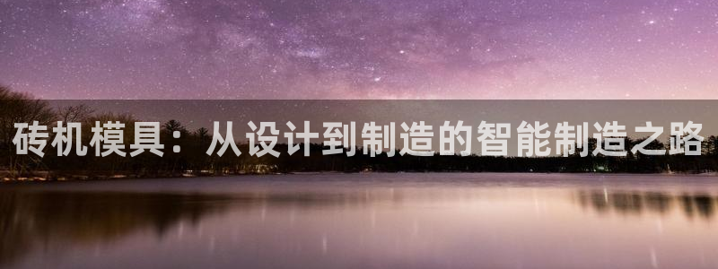 ag太阳集团：砖机模具：从设计到制造的智能制造之路