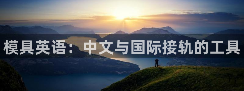 古天乐代言的太阳集团城网址：模具英语：中文与国际接轨的工具