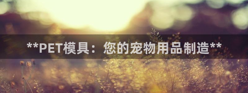 古天乐太阳集团网址：**PET模具：您的宠物用品制造**