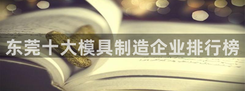 太阳集团城登录网址：东莞十大模具制造企业排行榜