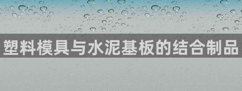 太阳集团城娱6543官网：塑料模具与水泥基板的结合制品