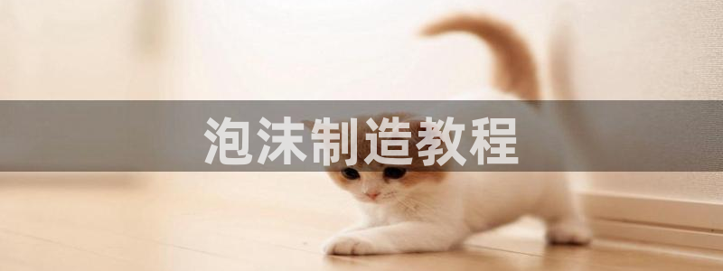 太阳集团手机app下载：泡沫制造教程