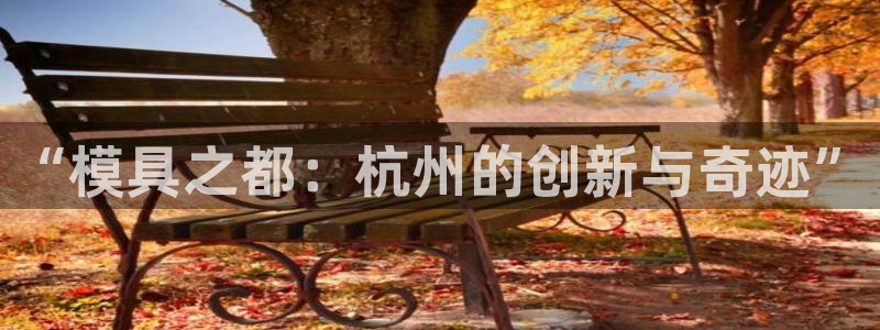 太阳成集团tyc151：“模具之都：杭州的创新与奇迹”