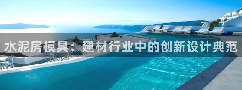太阳集团城网：水泥房模具：建材行业中的创新设计典范