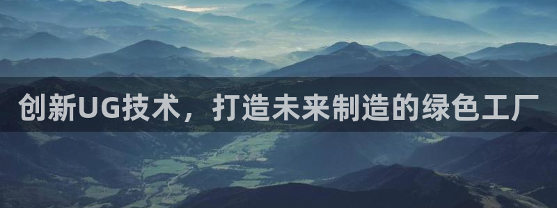 太阳集团电子游戏(中国)有限公司：创新UG技术，打造未来制造的绿色工厂