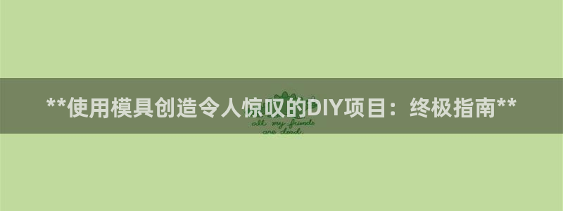 太阳集团的法人代表：**使用模具创造令人惊叹的DIY项目：终极指南**