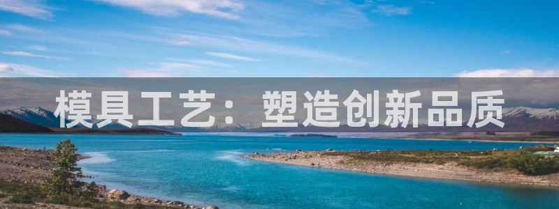 太阳集团官网导航首页：模具工艺：塑造创新品质