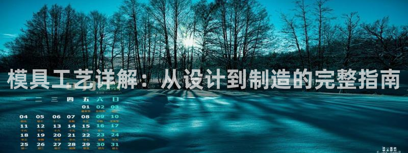 太阳成集团APP：模具工艺详解：从设计到制造的完整指南