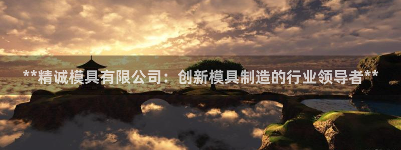 太阳app官方：**精诚模具有限公司：创新模具制造的行业领导者**