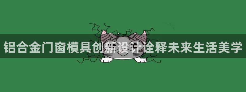 太阳gg登录：铝合金门窗模具创新设计诠释未来生活美学