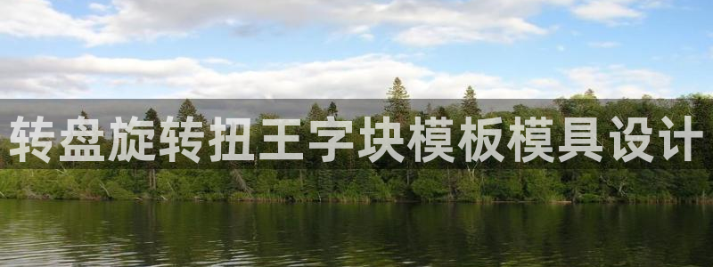 太阳集团古天乐：转盘旋转扭王字块模板模具设计