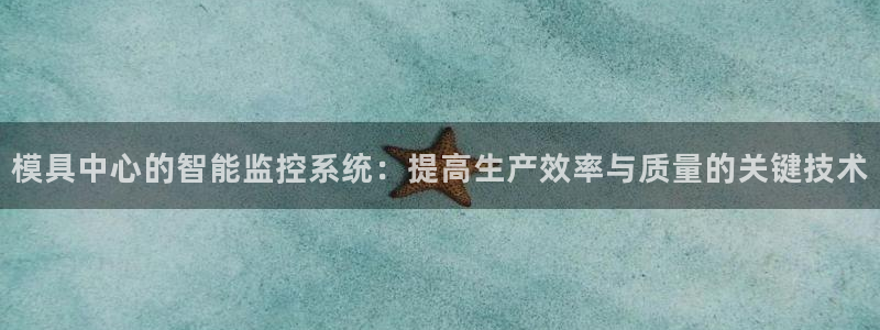 古天乐和太阳集团什么关系知乎：模具中心的智能监控系统：提高生产效率与质量的关键技术