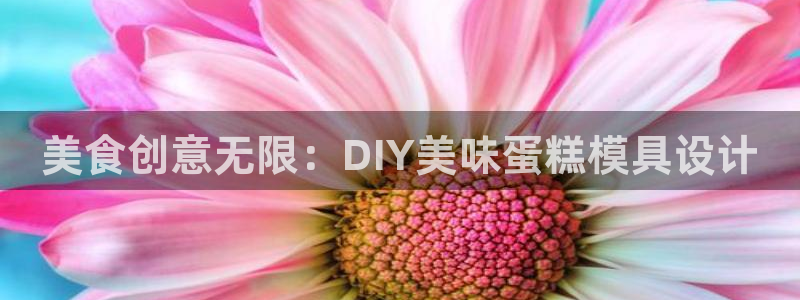 太阳集团娱乐官方网站入口：美食创意无限：DIY美味蛋糕模具设计