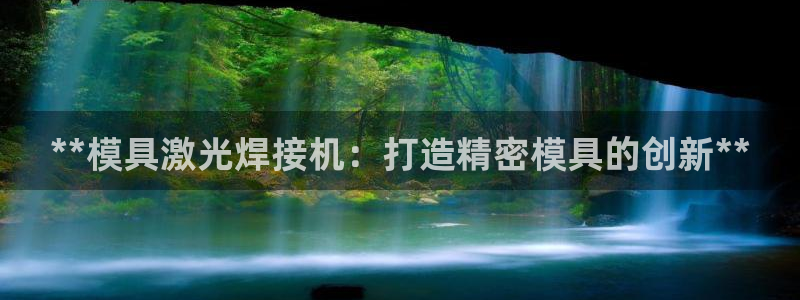 太阳集团是什么集团：**模具激光焊接机：打造精密模具的创新**