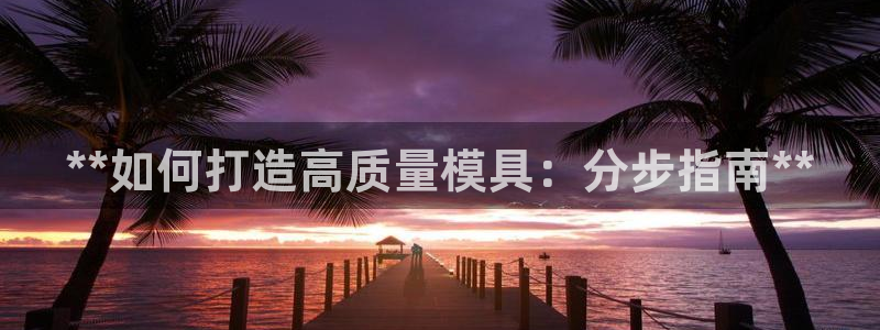 太阳成集团网址：**如何打造高质量模具：分步指南**
