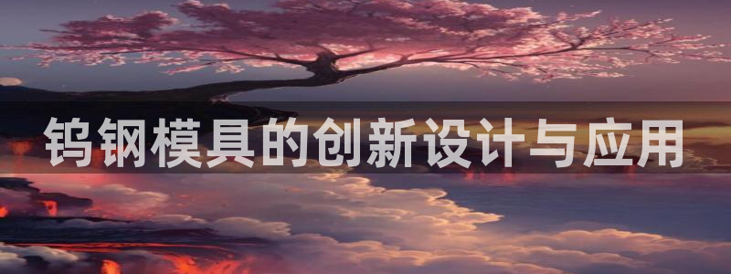 太阳2平台下载：钨钢模具的创新设计与应用