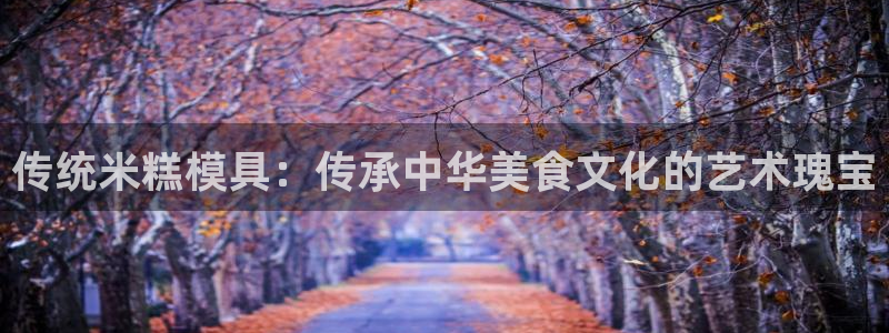 太阳集团网站5017：传统米糕模具：传承中华美食文化的艺术瑰宝