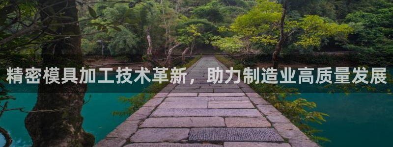 古天乐和太阳集团什么关系知乎：精密模具加工技术革新，助力制造业高质量发展