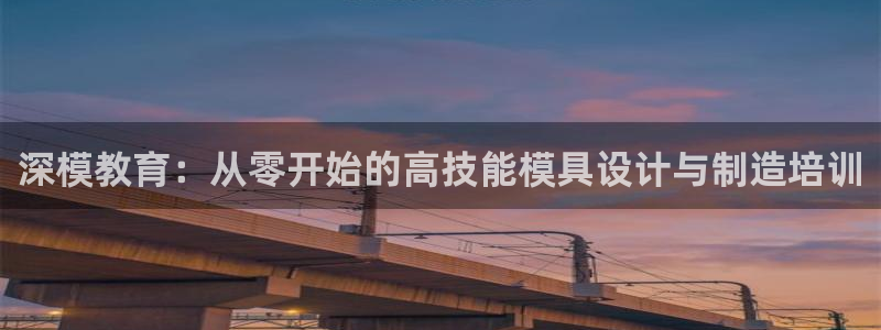 太阳神电子游戏平台：深模教育：从零开始的高技能模具设计与制造培训