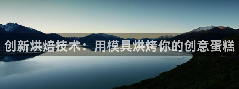 太阳集团游戏：创新烘焙技术：用模具烘烤你的创意蛋糕