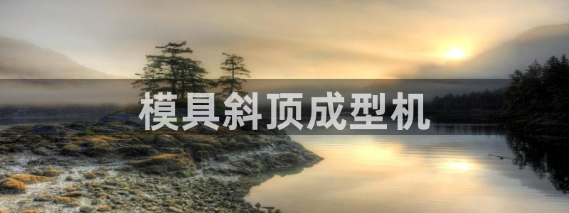 太阳集团唯一值得信赖网站是什么：模具斜顶成型机