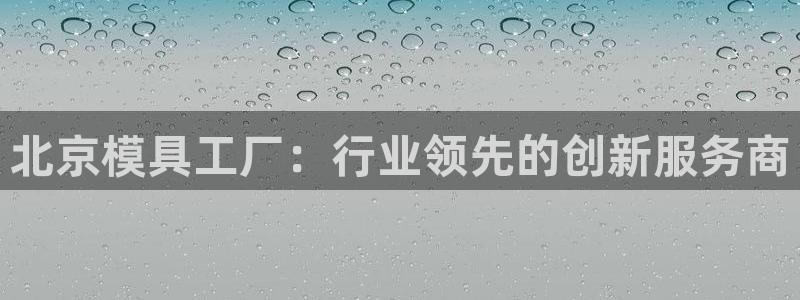 太阳集团游戏官方网址老字号：北京模具工厂：行业领先的创新服务商