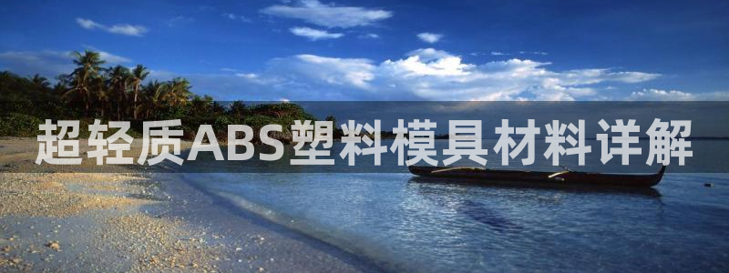2007so太阳集团下载：超轻质ABS塑料模具材料详解
