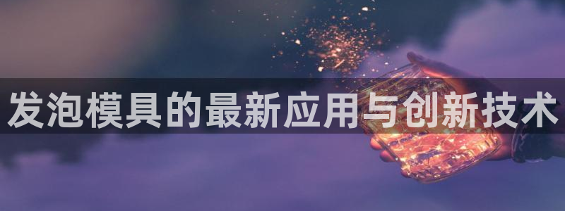 太阳影视公司：发泡模具的最新应用与创新技术
