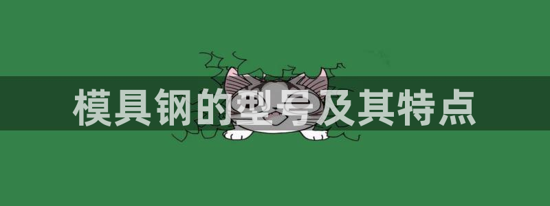 太阳集团2018登录网址是多少：模具钢的型号及其特点