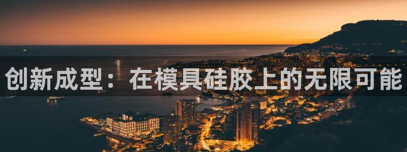澳门太阳集团老板洗米华：创新成型：在模具硅胶上的无限可能