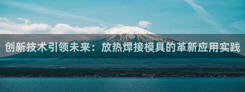 太阳集团城娱8722官方网站：创新技术引领未来：放热焊接模具