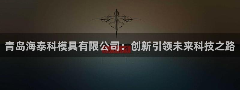 太阳成集团tyc33455cc：青岛海泰科模具有限公司：创新